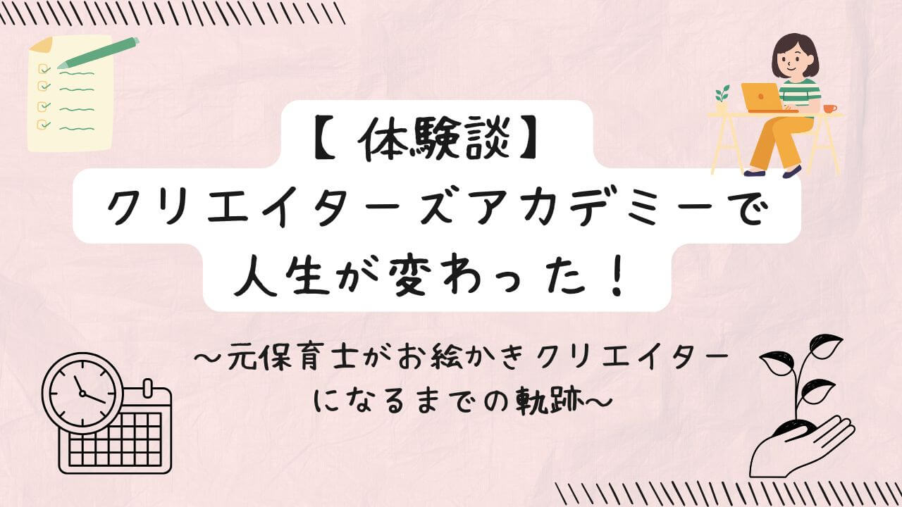 【体験談】クリエイターズアカデミーで人生が変わった！元保育士がお絵かきクリエイターになるまでの軌跡の文字