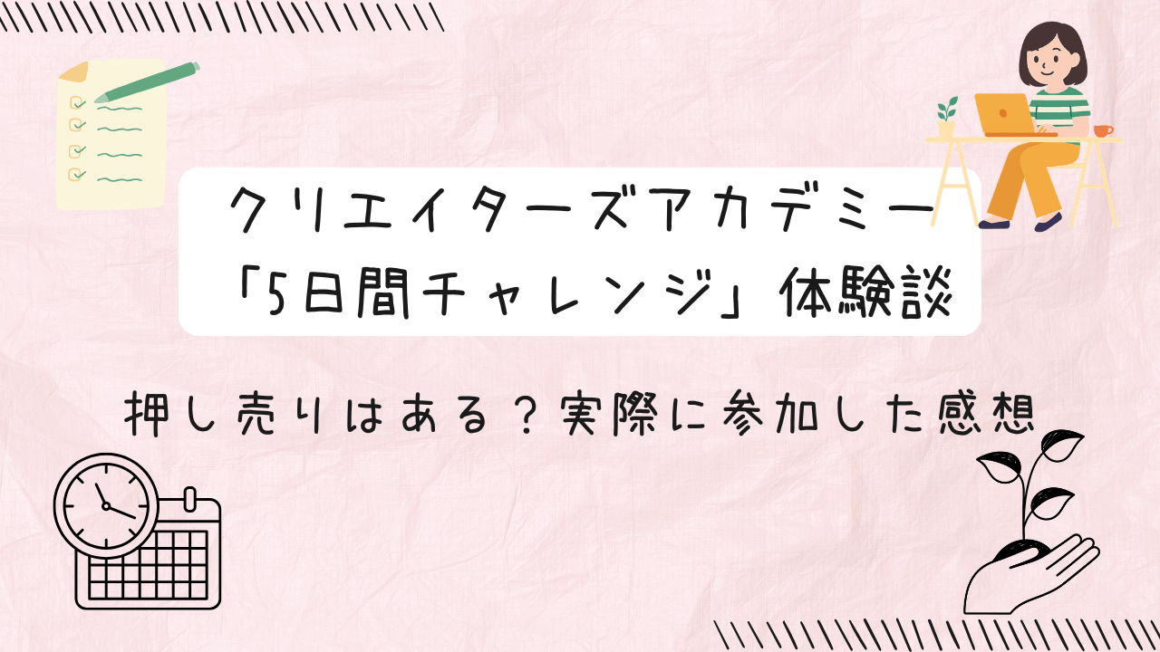 クリエイターズアカデミー「5日間チャレンジ」体験談｜押し売りはある？実際に参加した感想の文字