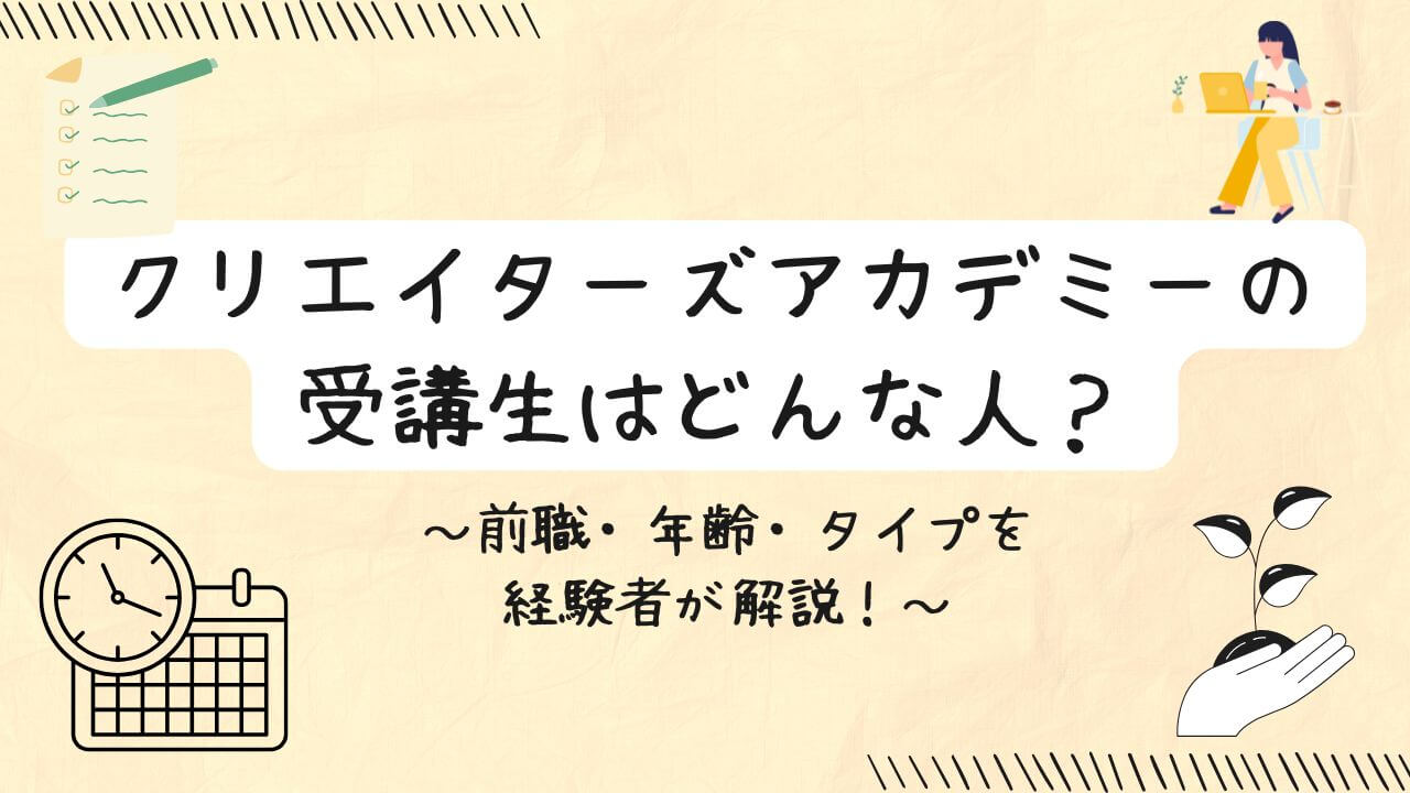 クリエイターズアカデミーの受講生はどんな人？前職・年齢・タイプを経験者が解説！の文字